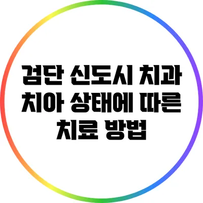 검단 신도시 치과: 치아 상태에 따른 치료 방법