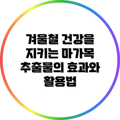 겨울철 건강을 지키는 마가목 추출물의 효과와 활용법
