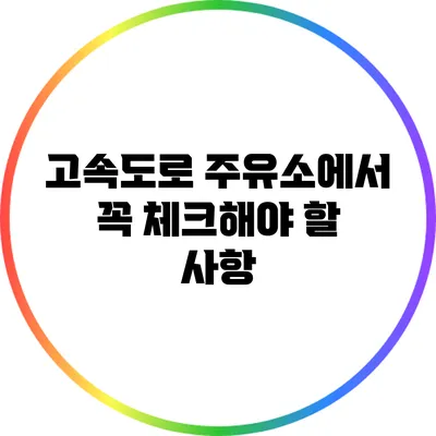 고속도로 주유소에서 꼭 체크해야 할 사항