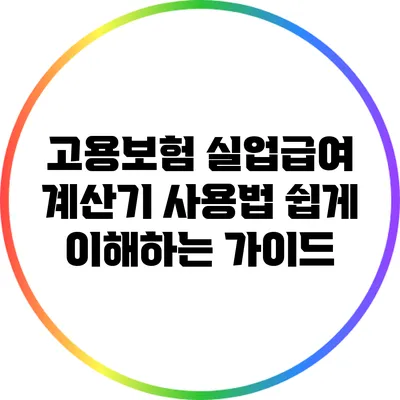고용보험 실업급여 계산기 사용법: 쉽게 이해하는 가이드