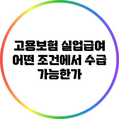 고용보험 실업급여: 어떤 조건에서 수급 가능한가?