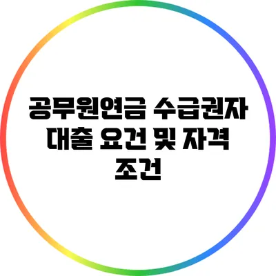 공무원연금 수급권자 대출 요건 및 자격 조건