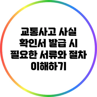 교통사고 사실 확인서 발급 시 필요한 서류와 절차 이해하기