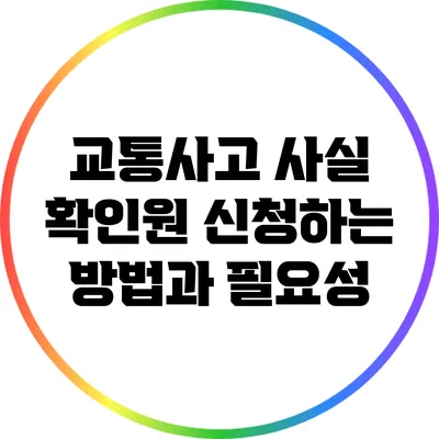 교통사고 사실 확인원 신청하는 방법과 필요성