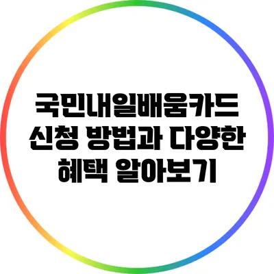 국민내일배움카드 신청 방법과 다양한 혜택 알아보기