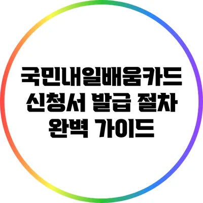 국민내일배움카드 신청서 발급 절차 완벽 가이드