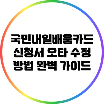 국민내일배움카드 신청서 오타 수정 방법 완벽 가이드