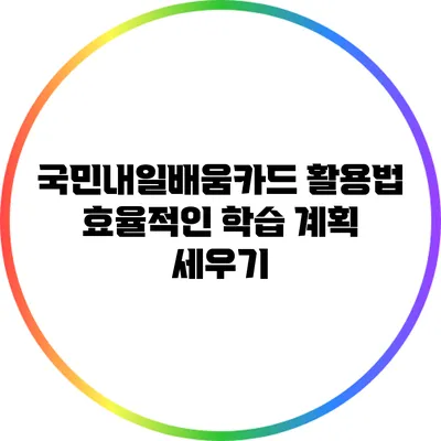 국민내일배움카드 활용법: 효율적인 학습 계획 세우기