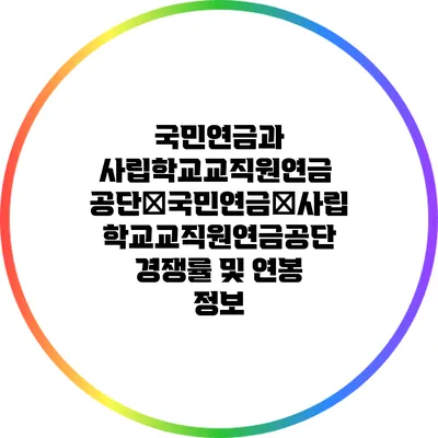 국민연금과 사립학교교직원연금 공단�국민연금�사립학교교직원연금공단 경쟁률 및 연봉 정보