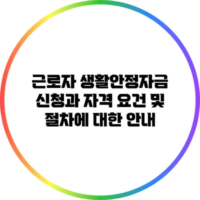근로자 생활안정자금 신청과 자격 요건 및 절차에 대한 안내