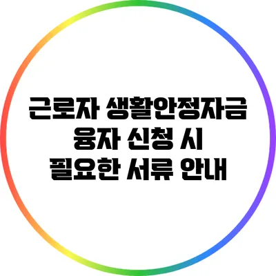 근로자 생활안정자금 융자 신청 시 필요한 서류 안내