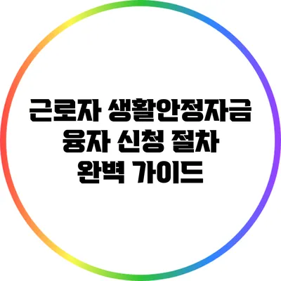 근로자 생활안정자금 융자 신청 절차 완벽 가이드