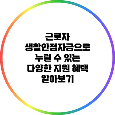 근로자 생활안정자금으로 누릴 수 있는 다양한 지원 혜택 알아보기
