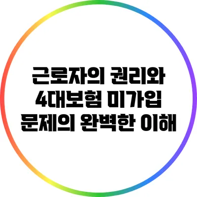 근로자의 권리와 4대보험 미가입 문제의 완벽한 이해