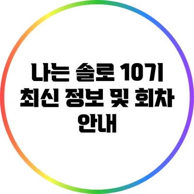 나는 솔로 10기 최신 정보 및 회차 안내