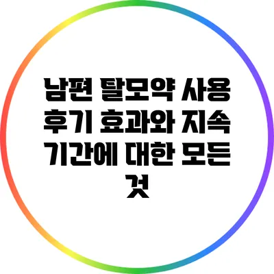 남편 탈모약 사용 후기: 효과와 지속 기간에 대한 모든 것
