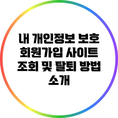 내 개인정보 보호: 회원가입 사이트 조회 및 탈퇴 방법 소개