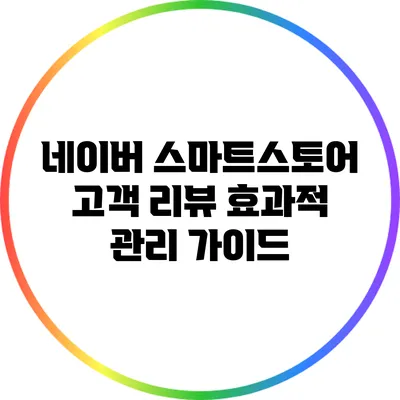 네이버 스마트스토어 고객 리뷰 효과적 관리 가이드