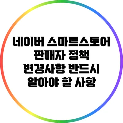 네이버 스마트스토어 판매자 정책 변경사항: 반드시 알아야 할 사항