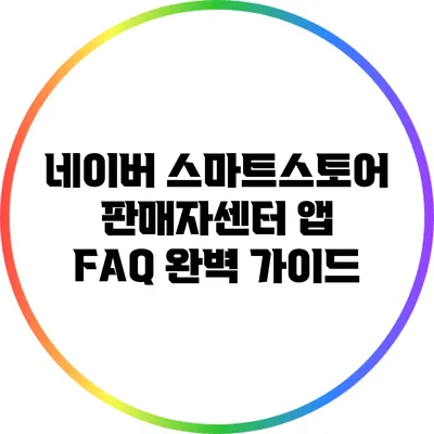 네이버 스마트스토어 판매자센터 앱 FAQ 완벽 가이드