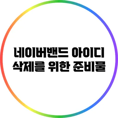 네이버밴드 아이디 삭제를 위한 준비물