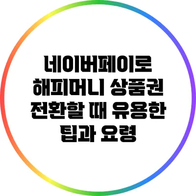 네이버페이로 해피머니 상품권 전환할 때 유용한 팁과 요령