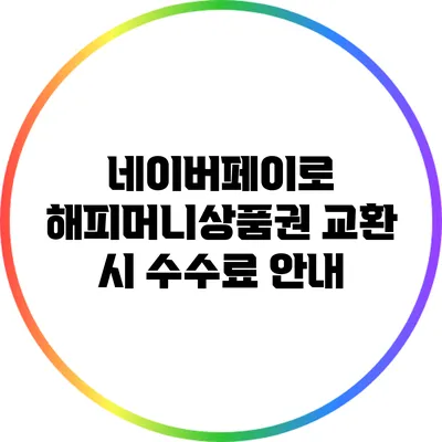 네이버페이로 해피머니상품권 교환 시 수수료 안내