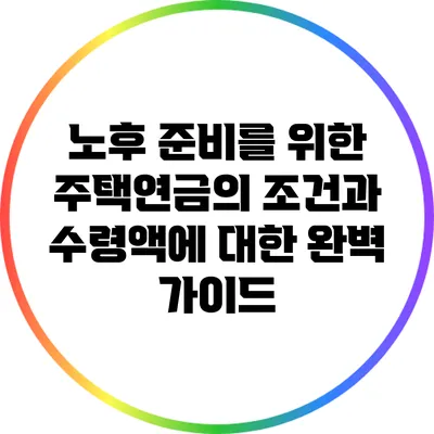 노후 준비를 위한 주택연금의 조건과 수령액에 대한 완벽 가이드