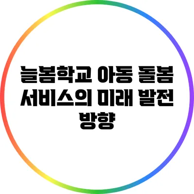 늘봄학교 아동 돌봄 서비스의 미래 발전 방향