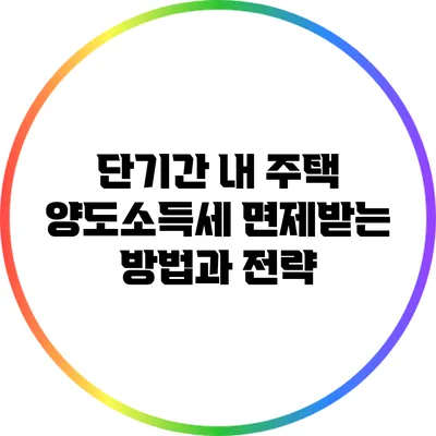 단기간 내 주택 양도소득세 면제받는 방법과 전략