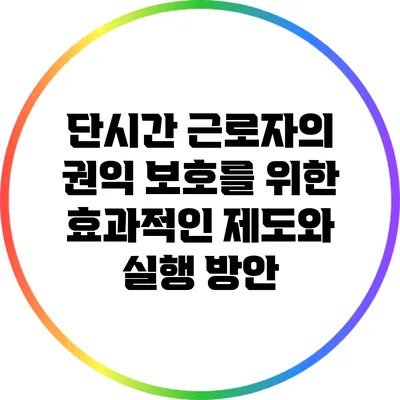 단시간 근로자의 권익 보호를 위한 효과적인 제도와 실행 방안