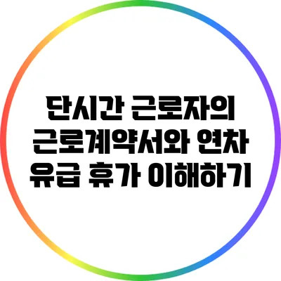 단시간 근로자의 근로계약서와 연차 유급 휴가 이해하기