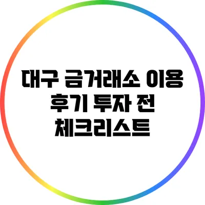 대구 금거래소 이용 후기: 투자 전 체크리스트
