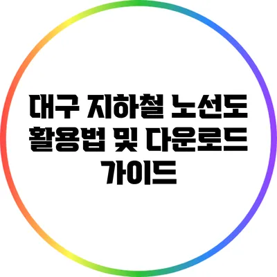 대구 지하철 노선도 활용법 및 다운로드 가이드
