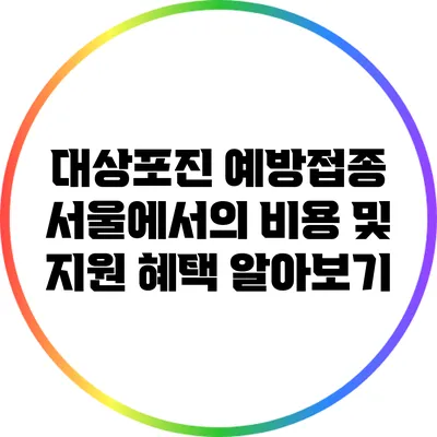 대상포진 예방접종: 서울에서의 비용 및 지원 혜택 알아보기