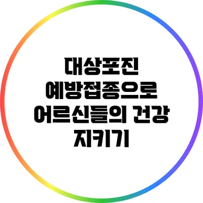 대상포진 예방접종으로 어르신들의 건강 지키기