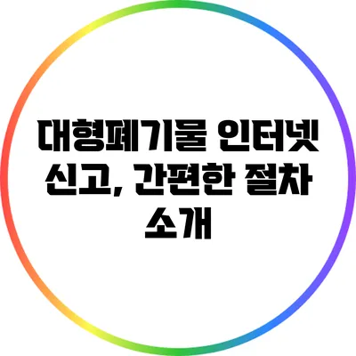 대형폐기물 인터넷 신고, 간편한 절차 소개
