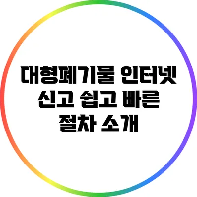 대형폐기물 인터넷 신고: 쉽고 빠른 절차 소개