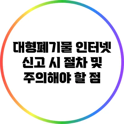 대형폐기물 인터넷 신고 시 절차 및 주의해야 할 점