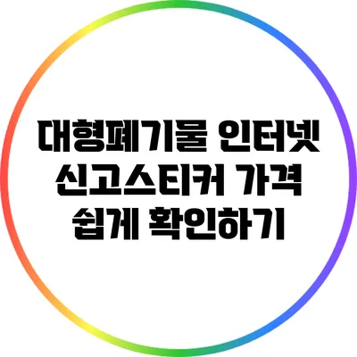 대형폐기물 인터넷 신고스티커 가격 쉽게 확인하기