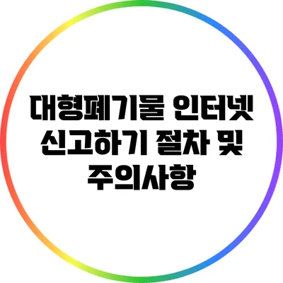 대형폐기물 인터넷 신고하기: 절차 및 주의사항