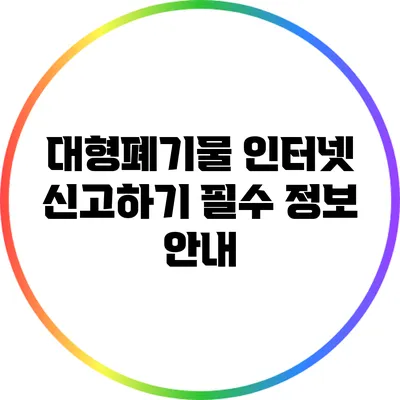 대형폐기물 인터넷 신고하기: 필수 정보 안내