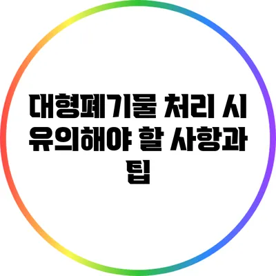 대형폐기물 처리 시 유의해야 할 사항과 팁