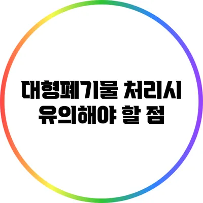 대형폐기물 처리시 유의해야 할 점
