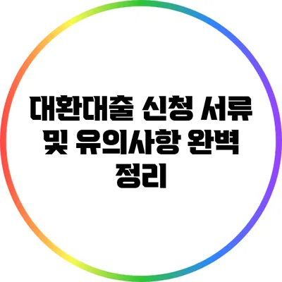 대환대출 신청 서류 및 유의사항 완벽 정리