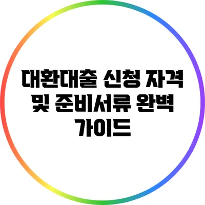 대환대출 신청 자격 및 준비서류 완벽 가이드