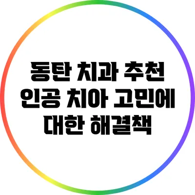 동탄 치과 추천: 인공 치아 고민에 대한 해결책