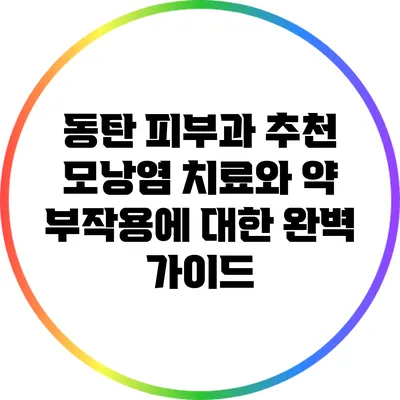 동탄 피부과 추천: 모낭염 치료와 약 부작용에 대한 완벽 가이드
