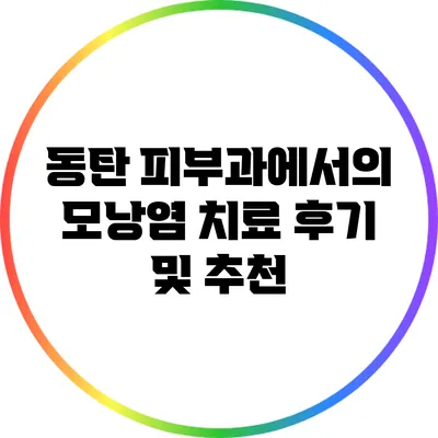 동탄 피부과에서의 모낭염 치료 후기 및 추천