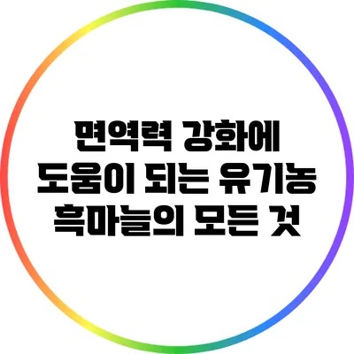 면역력 강화에 도움이 되는 유기농 흑마늘의 모든 것